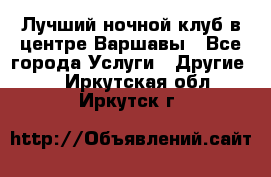 Лучший ночной клуб в центре Варшавы - Все города Услуги » Другие   . Иркутская обл.,Иркутск г.